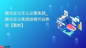 腾讯会议怎么设置美颜_腾讯会议美颜滤镜开启教程【最新】