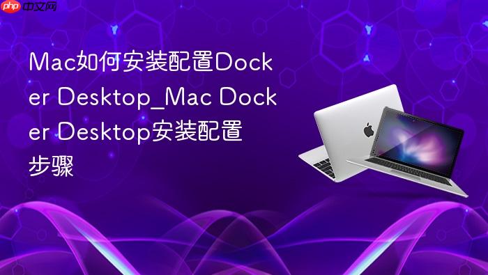 mac如何安装配置docker desktop_mac docker desktop安装配置步骤