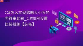 C#怎么实现忽略大小写的字符串比较_C#如何设置比较规则【必备】