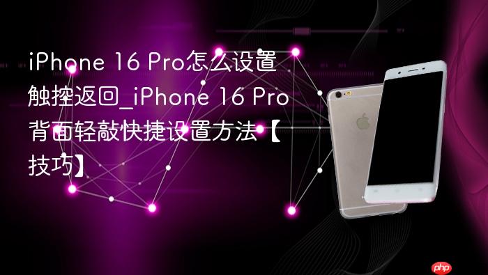 iphone 16 pro怎么设置触控返回_iphone 16 pro背面轻敲快捷设置方法【技巧】