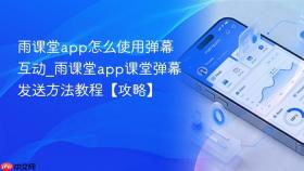 雨课堂app怎么使用弹幕互动_雨课堂app课堂弹幕发送方法教程【攻略】