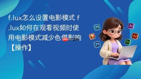 f.lux怎么设置电影模式 f.lux如何在观看视频时使用电影模式减少色偏影响【操作】