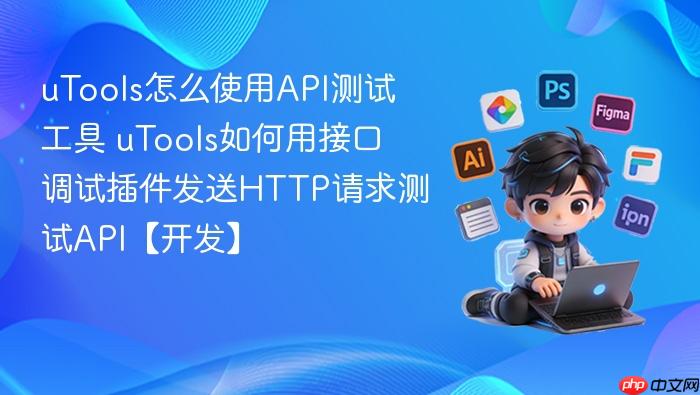 utools怎么使用api测试工具 utools如何用接口调试插件发送http请求测试api【开发】