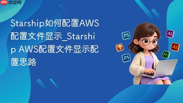 starship如何配置aws配置文件显示_starship aws配置文件显示配置思路