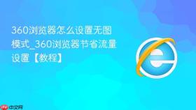 360浏览器怎么设置无图模式_360浏览器节省流量设置【教程】