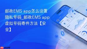 邮政ems app怎么设置隐私号码_邮政ems app虚拟号码寄件方法【安全】