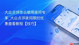 大众点评怎么使用夜间专享_大众点评夜间限时优惠查看教程【技巧】