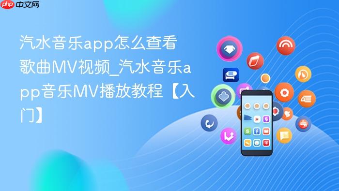 汽水音乐app怎么查看歌曲mv视频_汽水音乐app音乐mv播放教程【入门】
