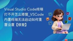 Visual Studio Code终端打不开怎么修复_VSCode内置终端无法启动如何重置设置【修复】