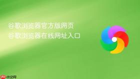 谷歌浏览器官方版网页 谷歌浏览器在线网址入口