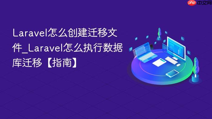laravel怎么创建迁移文件_laravel怎么执行数据库迁移【指南】