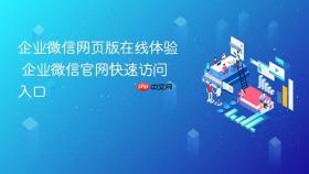 企业微信网页版在线体验 企业微信官网快速访问入口