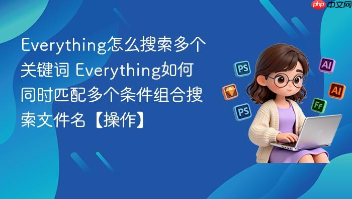 everything怎么搜索多个关键词 everything如何同时匹配多个条件组合搜索文件名【操作】