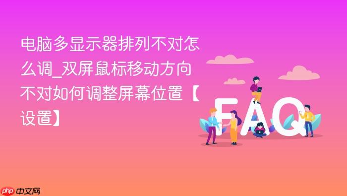 电脑多显示器排列不对怎么调_双屏鼠标移动方向不对如何调整屏幕位置【设置】