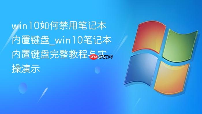 win10如何禁用笔记本内置键盘_win10笔记本内置键盘完整教程与实操演示