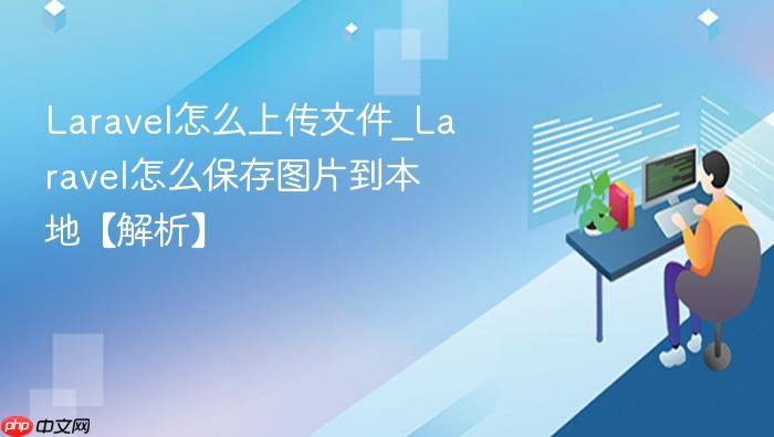 laravel怎么上传文件_laravel怎么保存图片到本地【解析】