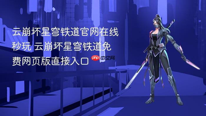 云崩坏星穹铁道官网在线秒玩 云崩坏星穹铁道免费网页版直接入口