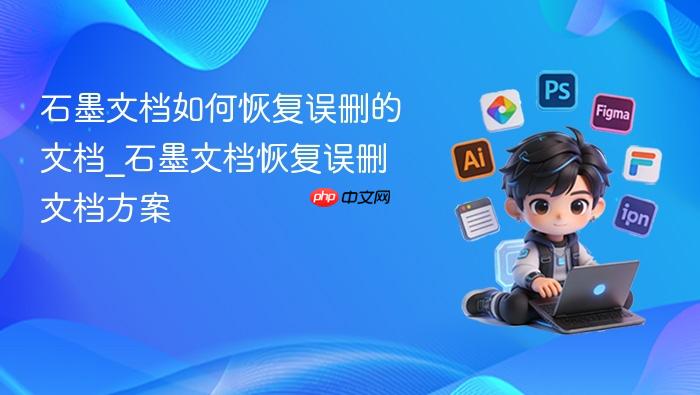 石墨文档如何恢复误删的文档_石墨文档恢复误删文档方案