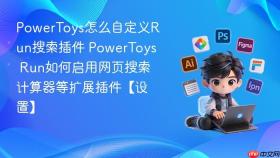 powertoys怎么自定义run搜索插件 powertoys run如何启用网页搜索计算器等扩展插件【设置】