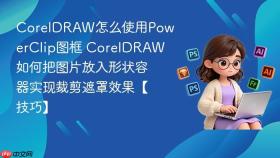 coreldraw怎么使用powerclip图框 coreldraw如何把图片放入形状容器实现裁剪遮罩效果【技巧】