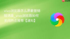 vivo浏览器怎么屏蔽营销短消息_vivo浏览器如何关闭热点推荐【通知】