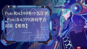 poki和4399有什么区别_poki与4399游戏平台对比【推荐】