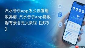 汽水音乐app怎么设置播放界面_汽水音乐app播放器背景自定义教程【技巧】