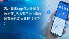 汽水音乐app怎么设置播放界面_汽水音乐app播放器背景自定义教程【技巧】