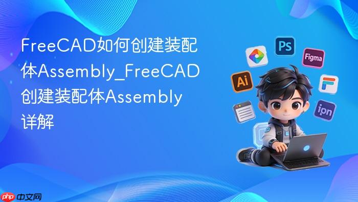 freecad如何创建装配体assembly_freecad创建装配体assembly详解