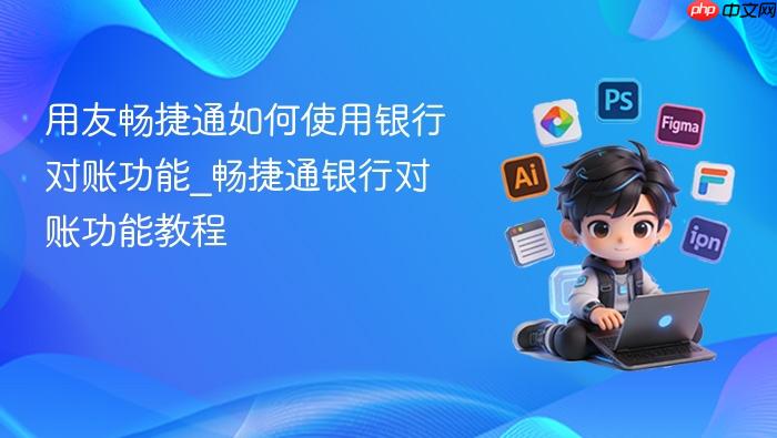 用友畅捷通如何使用银行对账功能_畅捷通银行对账功能教程