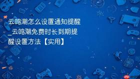 云鸣潮怎么设置通知提醒_云鸣潮免费时长到期提醒设置方法【实用】
