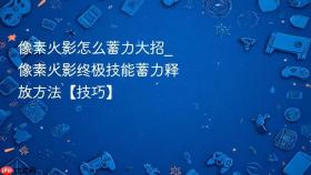 像素火影怎么蓄力大招_像素火影终极技能蓄力释放方法【技巧】