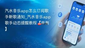 汽水音乐app怎么订阅歌手新歌通知_汽水音乐app歌手动态提醒教程【亲测】