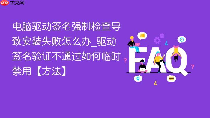 电脑驱动签名强制检查导致安装失败怎么办_驱动签名验证不通过如何临时禁用【方法】