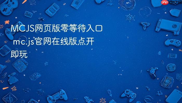 mcjs网页版零等待入口 mc.js官网在线版点开即玩