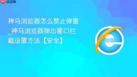 神马浏览器怎么禁止弹窗_神马浏览器弹出窗口拦截设置方法【安全】