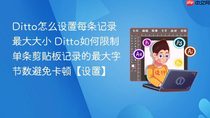 ditto怎么设置每条记录最大大小 ditto如何限制单条剪贴板记录的最大字节数避免卡顿【设置】