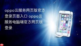 oppo云服务网页版官方登录页面入口 oppo云服务电脑端官方网页版登录