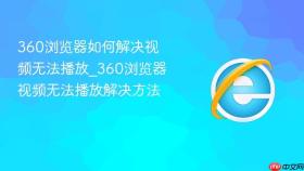 360浏览器如何解决视频无法播放_360浏览器视频无法播放解决方法