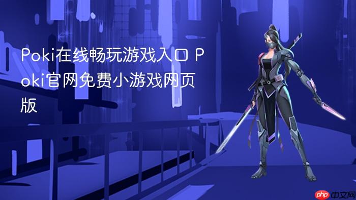 poki在线畅玩游戏入口 poki官网免费小游戏网页版 - php中文网