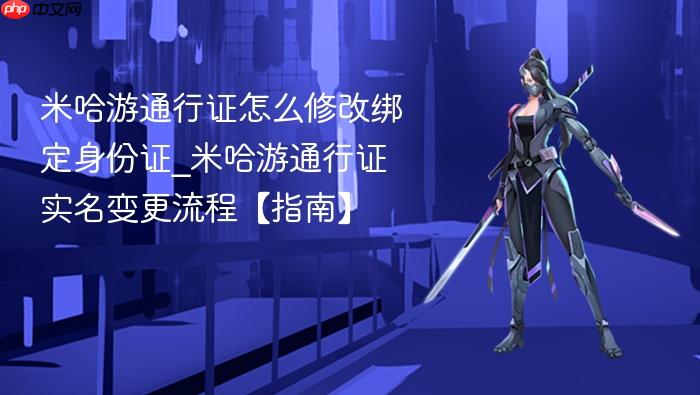米哈游通行证怎么修改绑定身份证_米哈游通行证实名变更流程【指南】