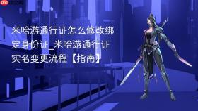 米哈游通行证怎么修改绑定身份证_米哈游通行证实名变更流程【指南】