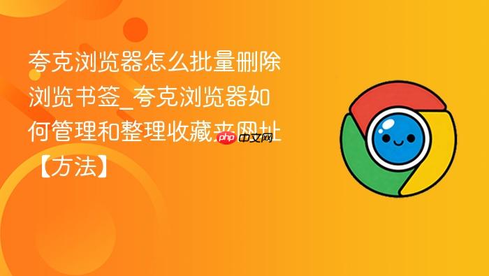 夸克浏览器怎么批量删除浏览书签_夸克浏览器如何管理和整理收藏夹网址【方法】