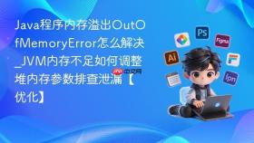 java程序内存溢出outofmemoryerror怎么解决_jvm内存不足如何调整堆内存参数排查泄漏【优化】