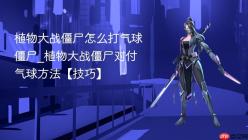 植物大战僵尸怎么打气球僵尸_植物大战僵尸对付气球方法【技巧】