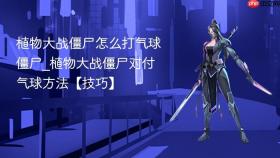 植物大战僵尸怎么打气球僵尸_植物大战僵尸对付气球方法【技巧】