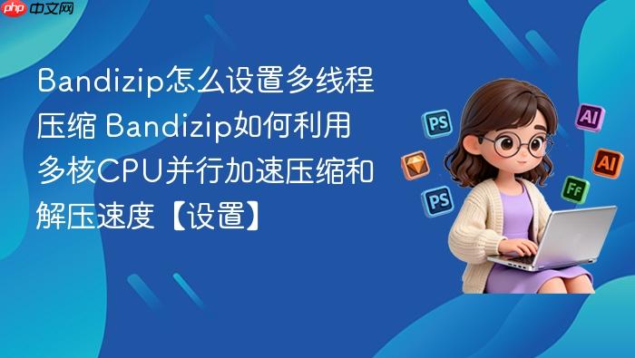 bandizip怎么设置多线程压缩 bandizip如何利用多核cpu并行加速压缩和解压速度【设置】