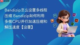bandizip怎么设置多线程压缩 bandizip如何利用多核cpu并行加速压缩和解压速度【设置】