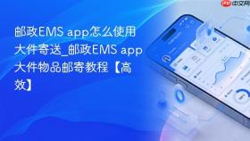 邮政ems app怎么使用大件寄送_邮政ems app大件物品邮寄教程【高效】