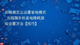 云鸣潮怎么设置省电模式_云鸣潮手机省电降耗游玩设置方法【技巧】